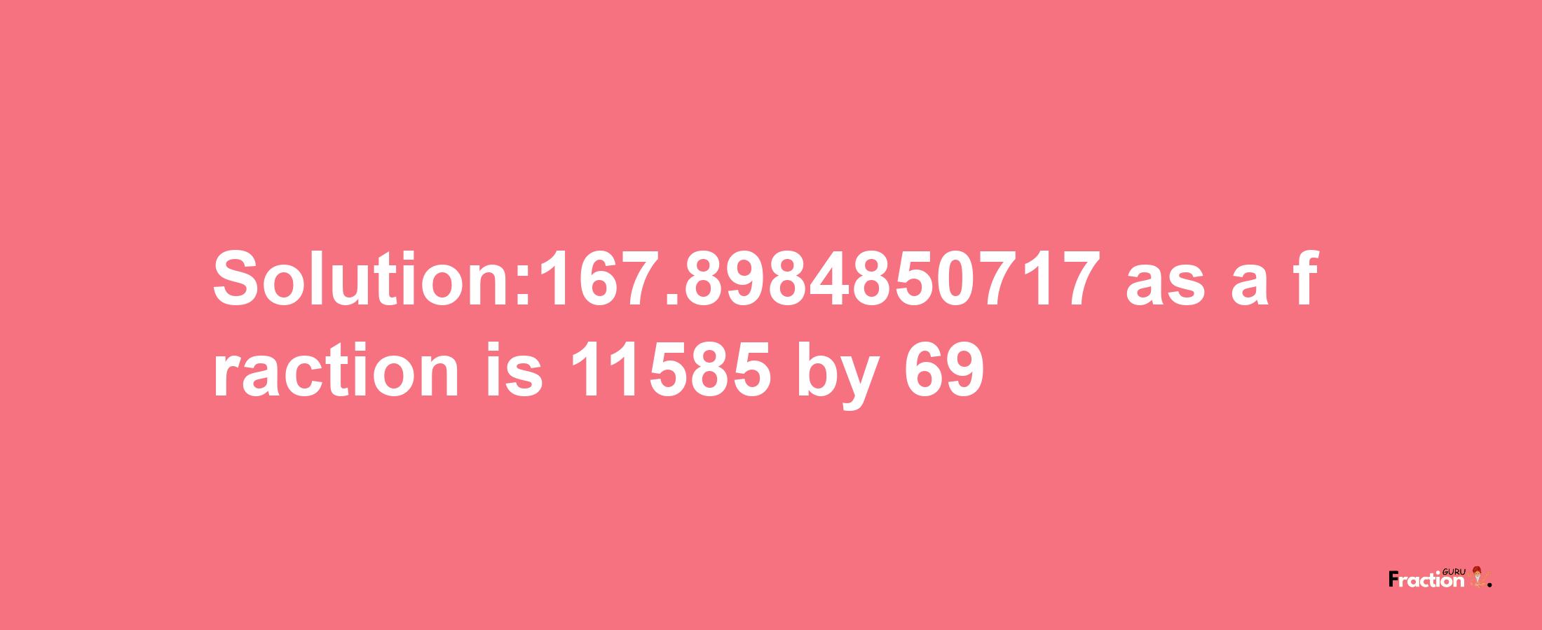 Solution:167.8984850717 as a fraction is 11585/69