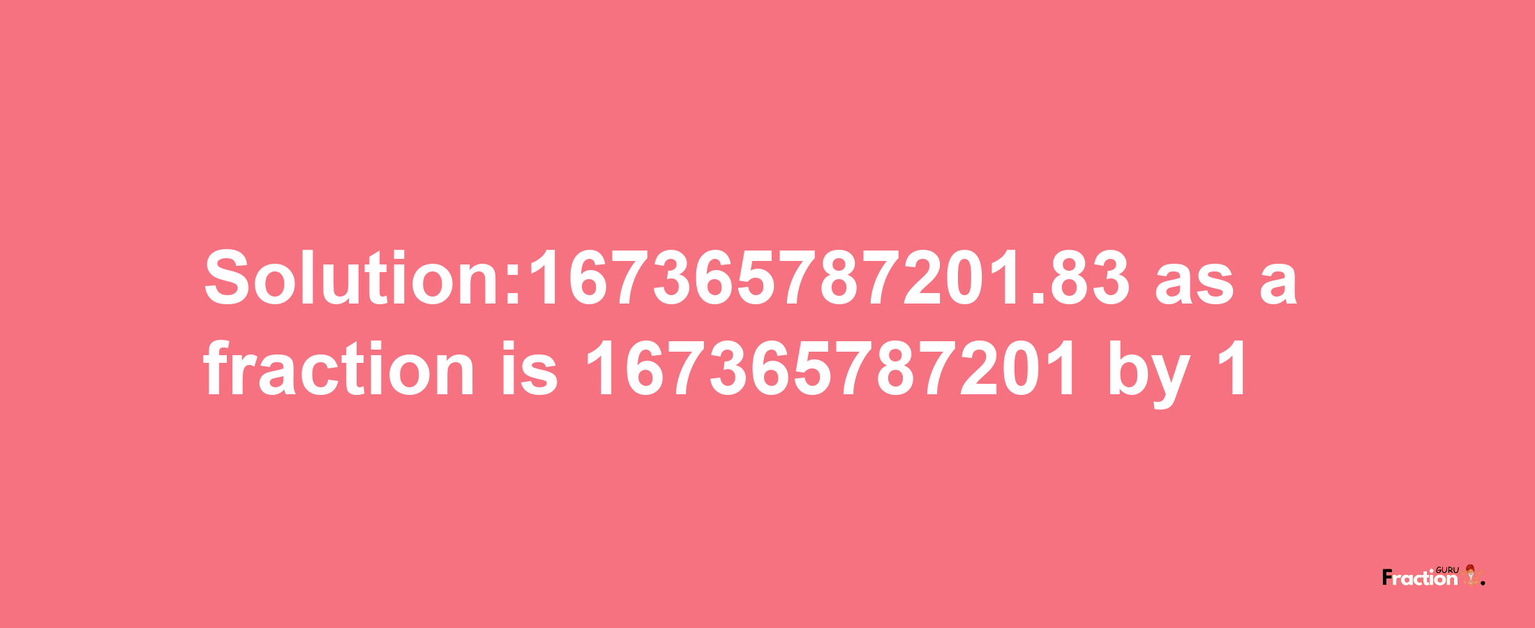 Solution:167365787201.83 as a fraction is 167365787201/1