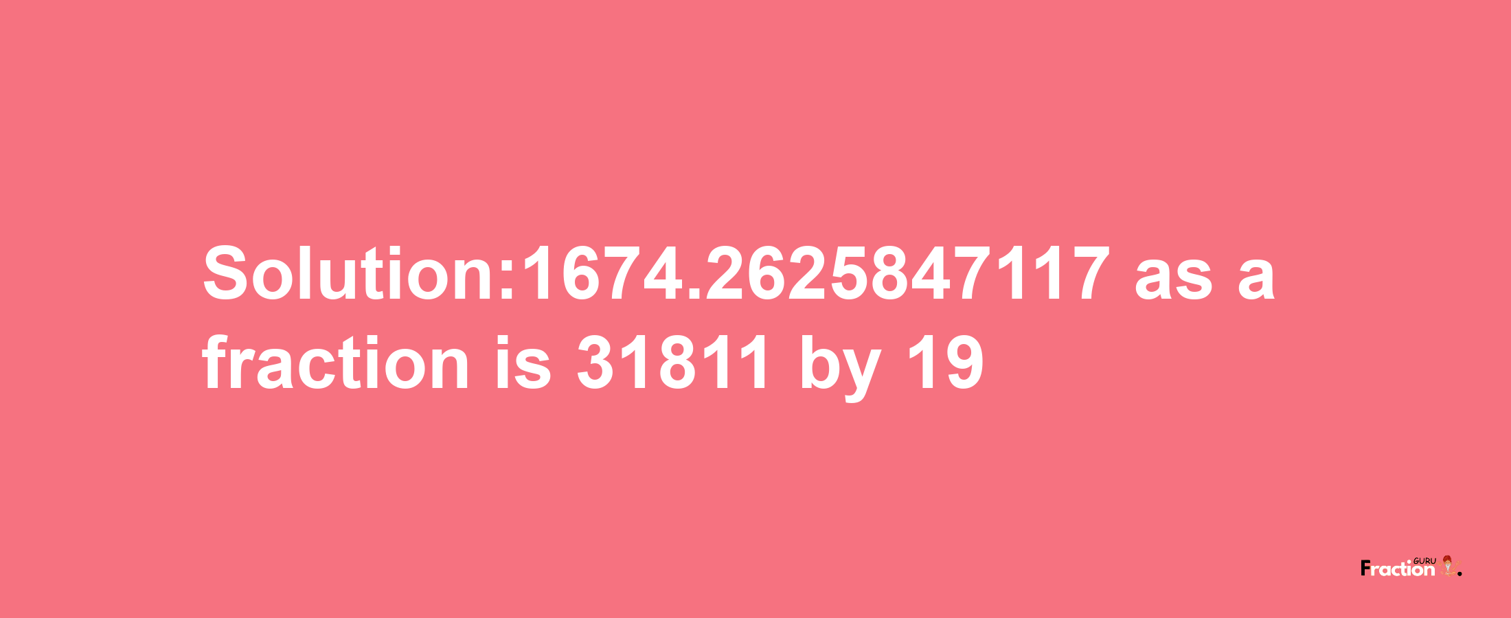 Solution:1674.2625847117 as a fraction is 31811/19