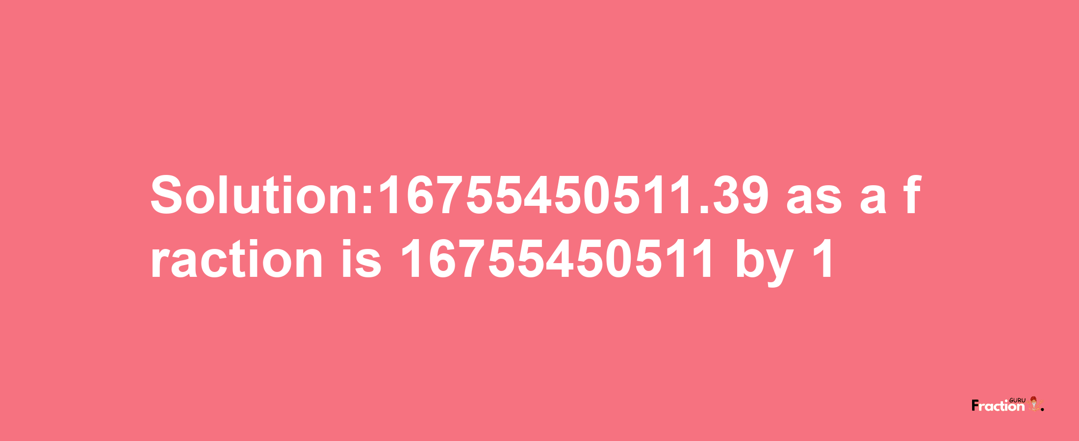 Solution:16755450511.39 as a fraction is 16755450511/1