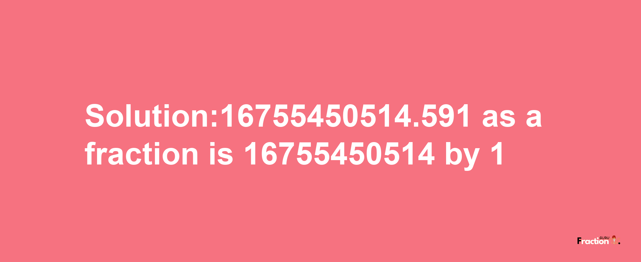 Solution:16755450514.591 as a fraction is 16755450514/1