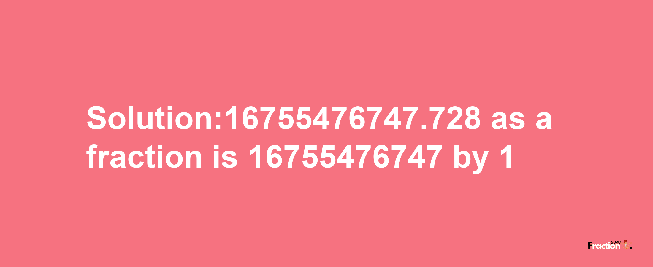 Solution:16755476747.728 as a fraction is 16755476747/1