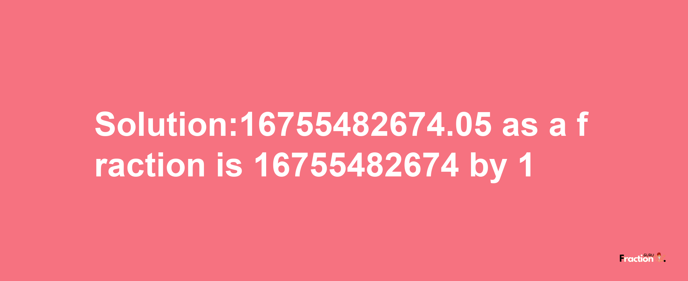 Solution:16755482674.05 as a fraction is 16755482674/1