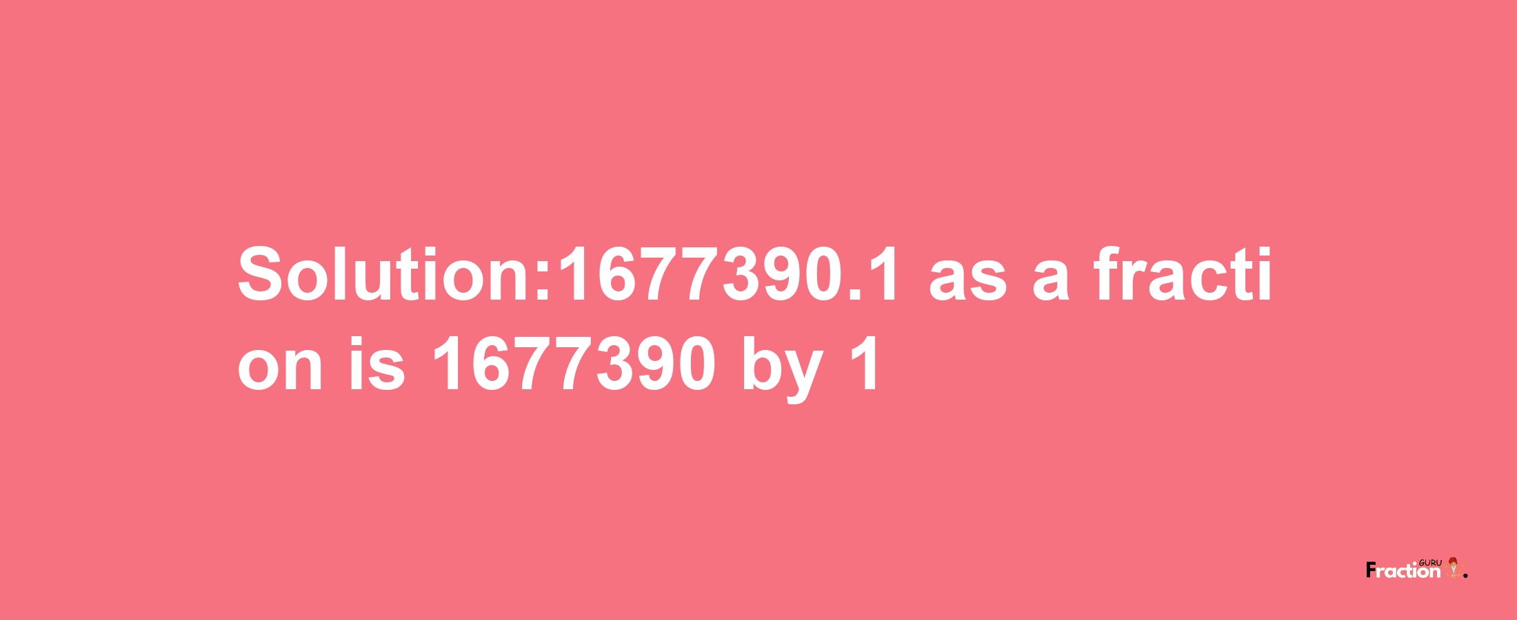 Solution:1677390.1 as a fraction is 1677390/1