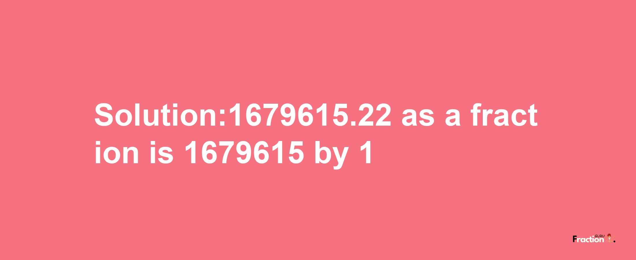 Solution:1679615.22 as a fraction is 1679615/1