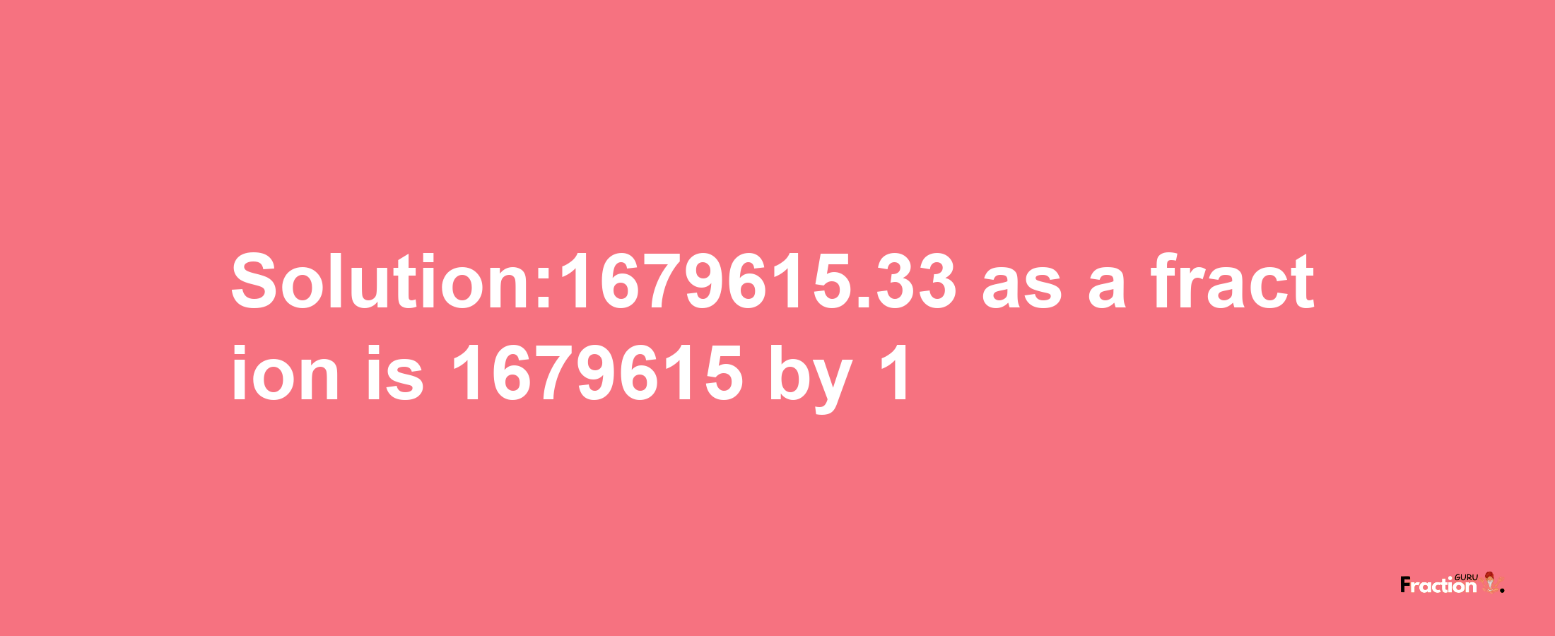 Solution:1679615.33 as a fraction is 1679615/1