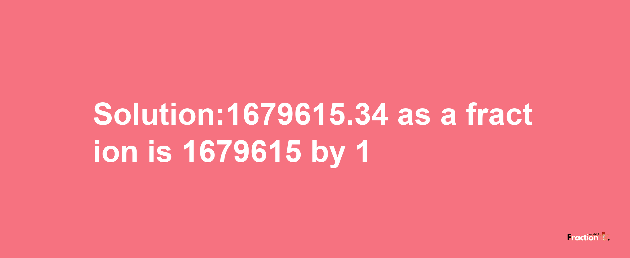 Solution:1679615.34 as a fraction is 1679615/1