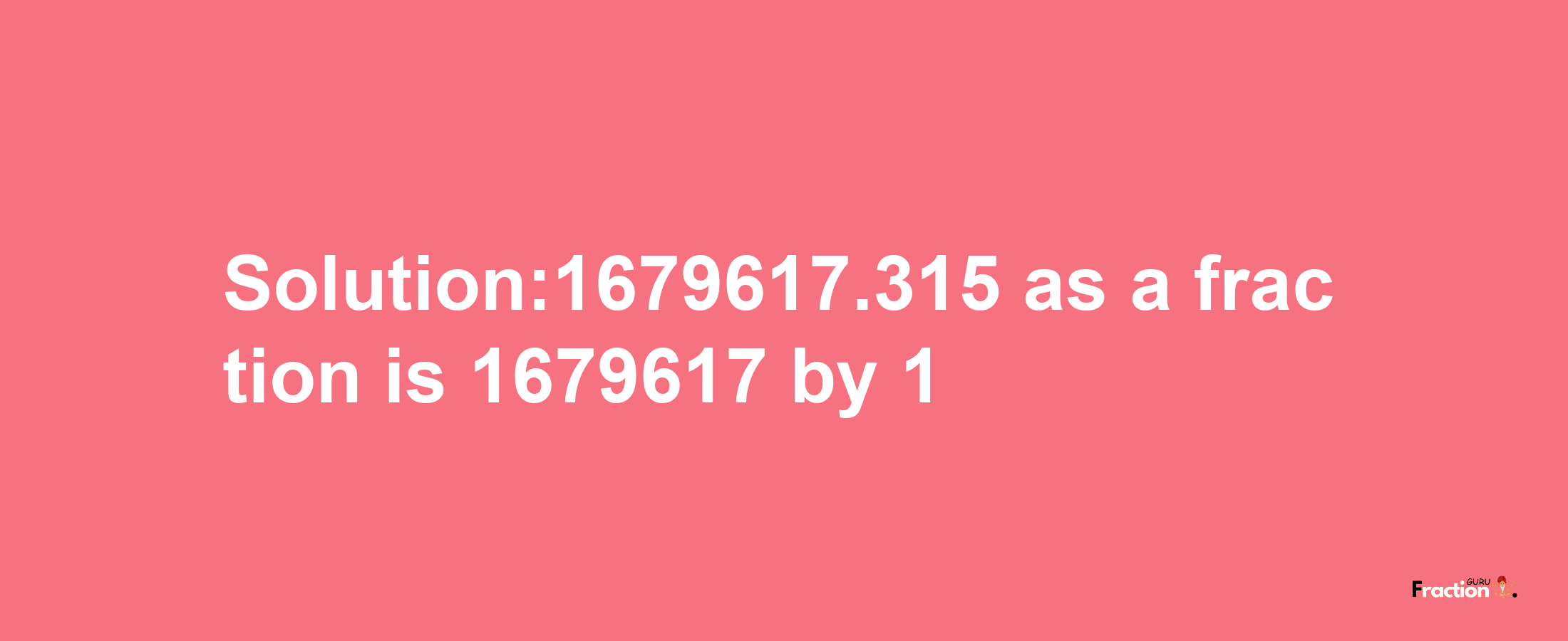 Solution:1679617.315 as a fraction is 1679617/1