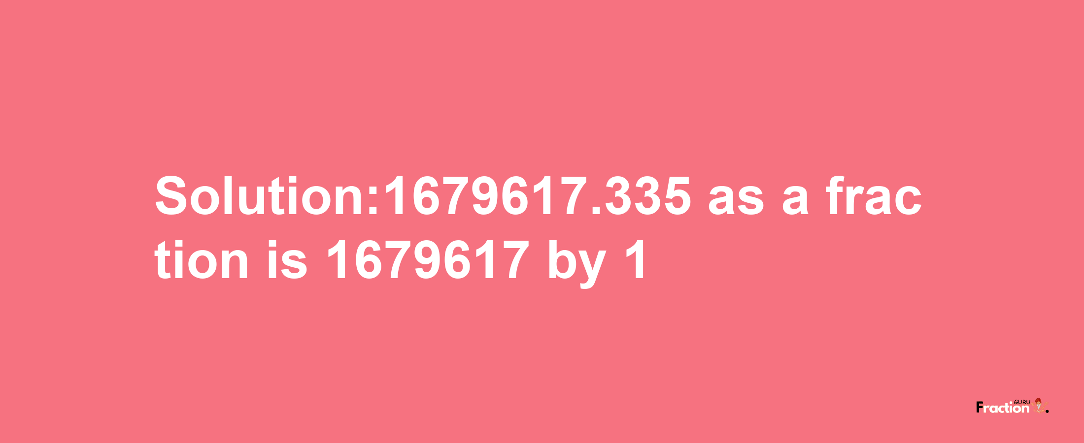 Solution:1679617.335 as a fraction is 1679617/1