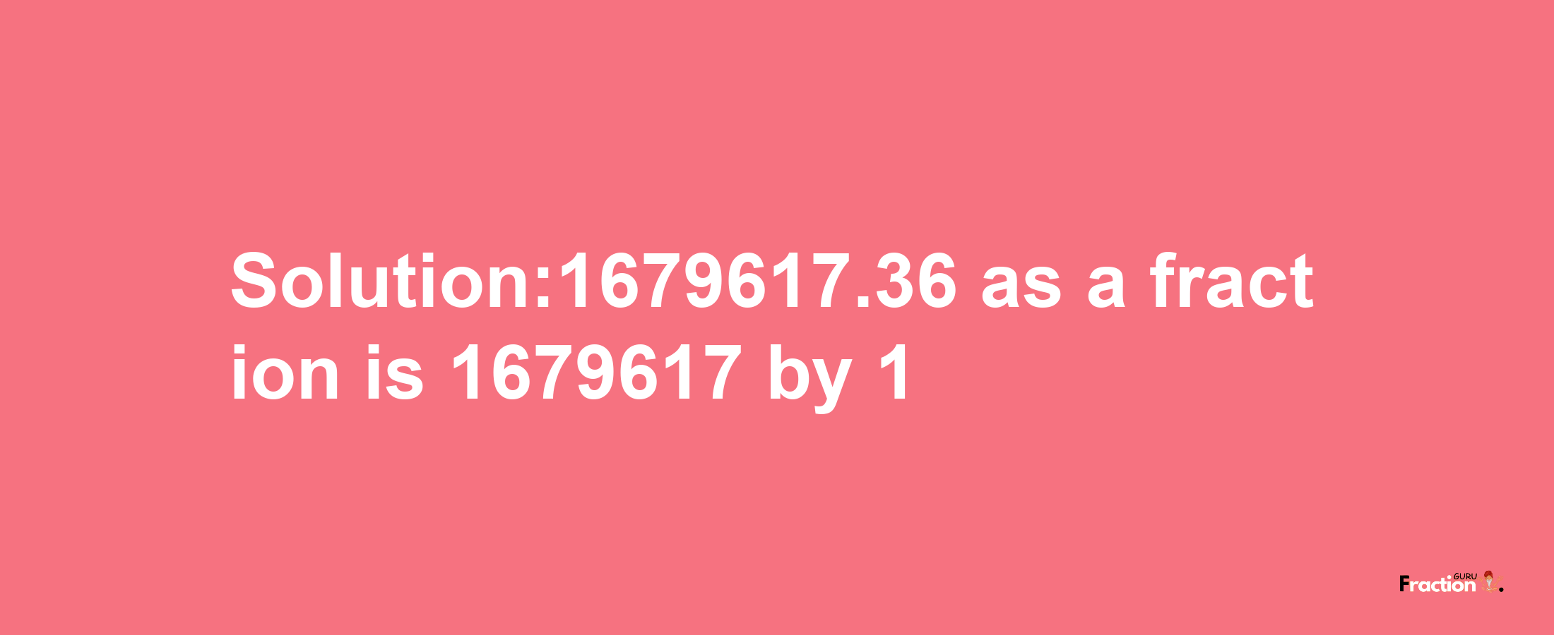 Solution:1679617.36 as a fraction is 1679617/1