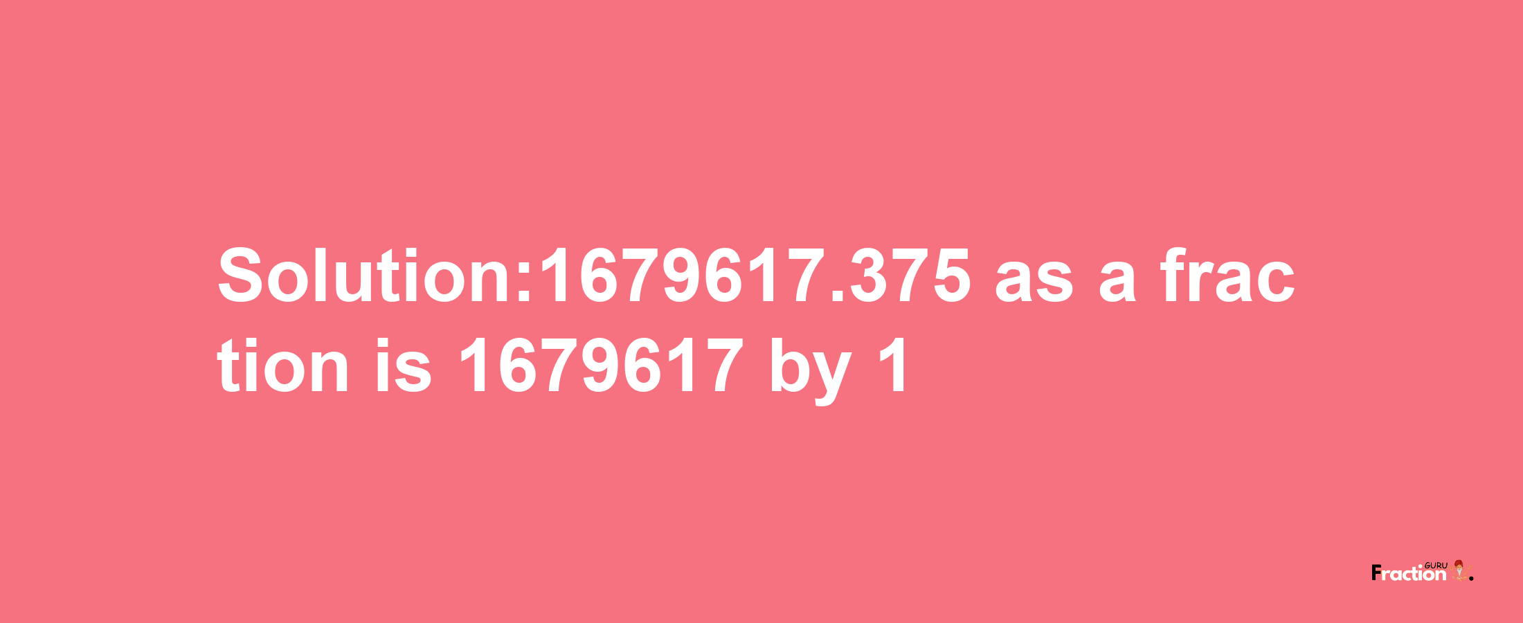 Solution:1679617.375 as a fraction is 1679617/1