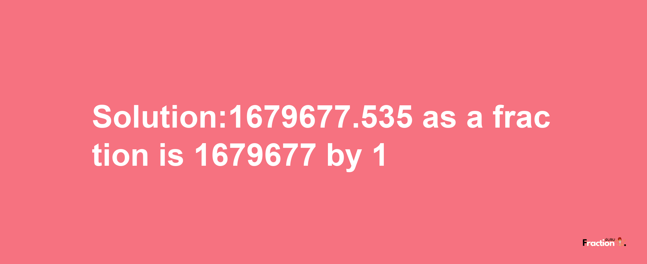 Solution:1679677.535 as a fraction is 1679677/1