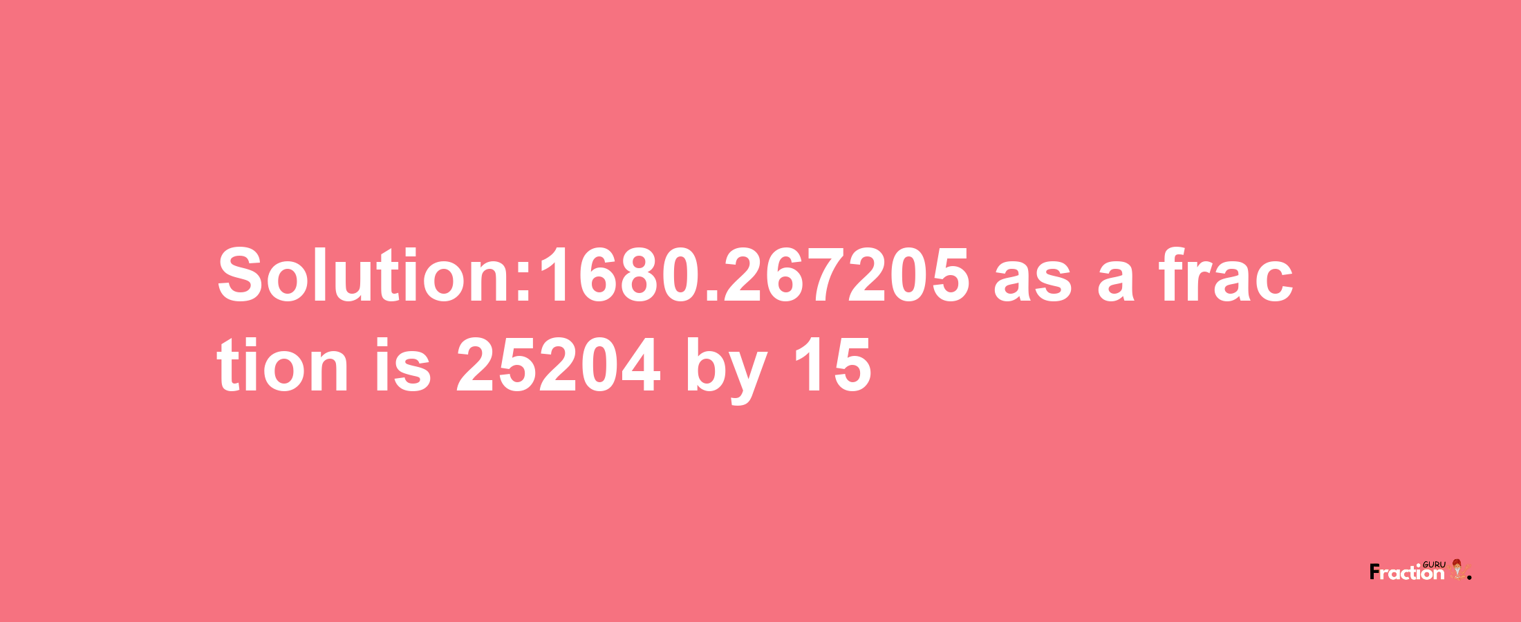 Solution:1680.267205 as a fraction is 25204/15