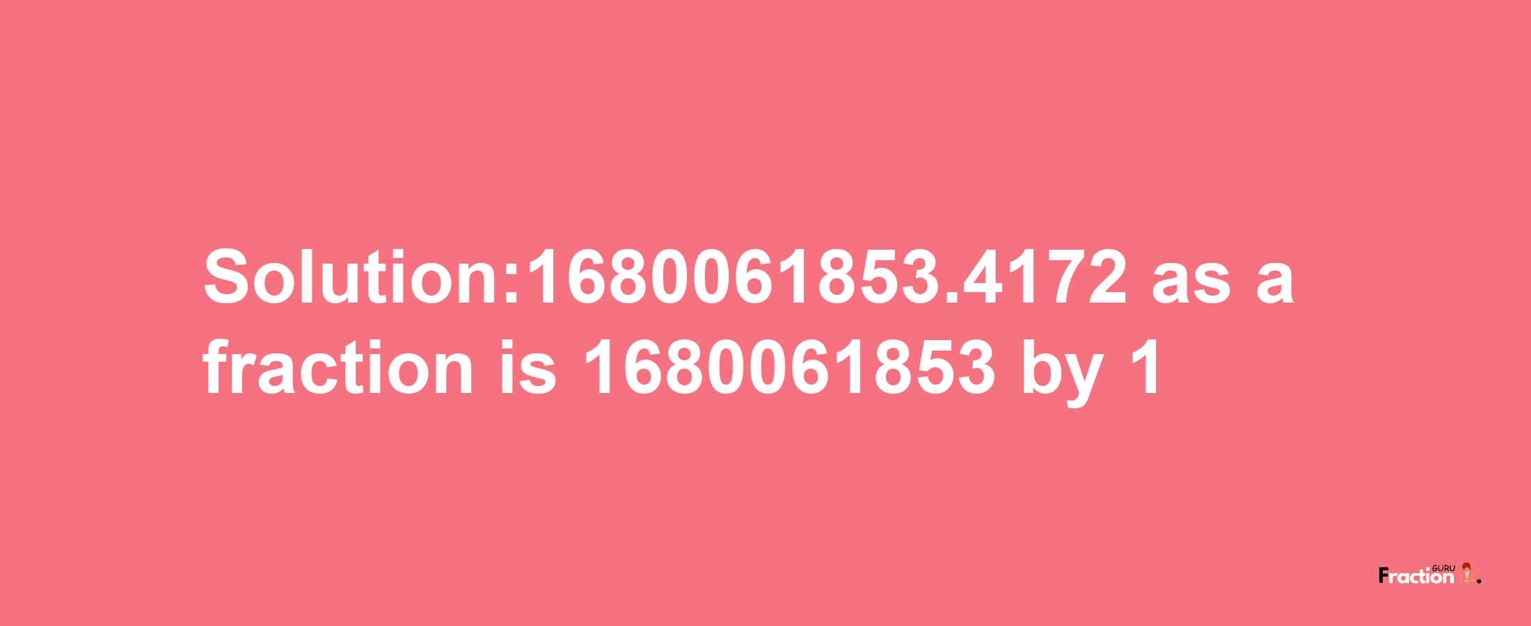 Solution:1680061853.4172 as a fraction is 1680061853/1