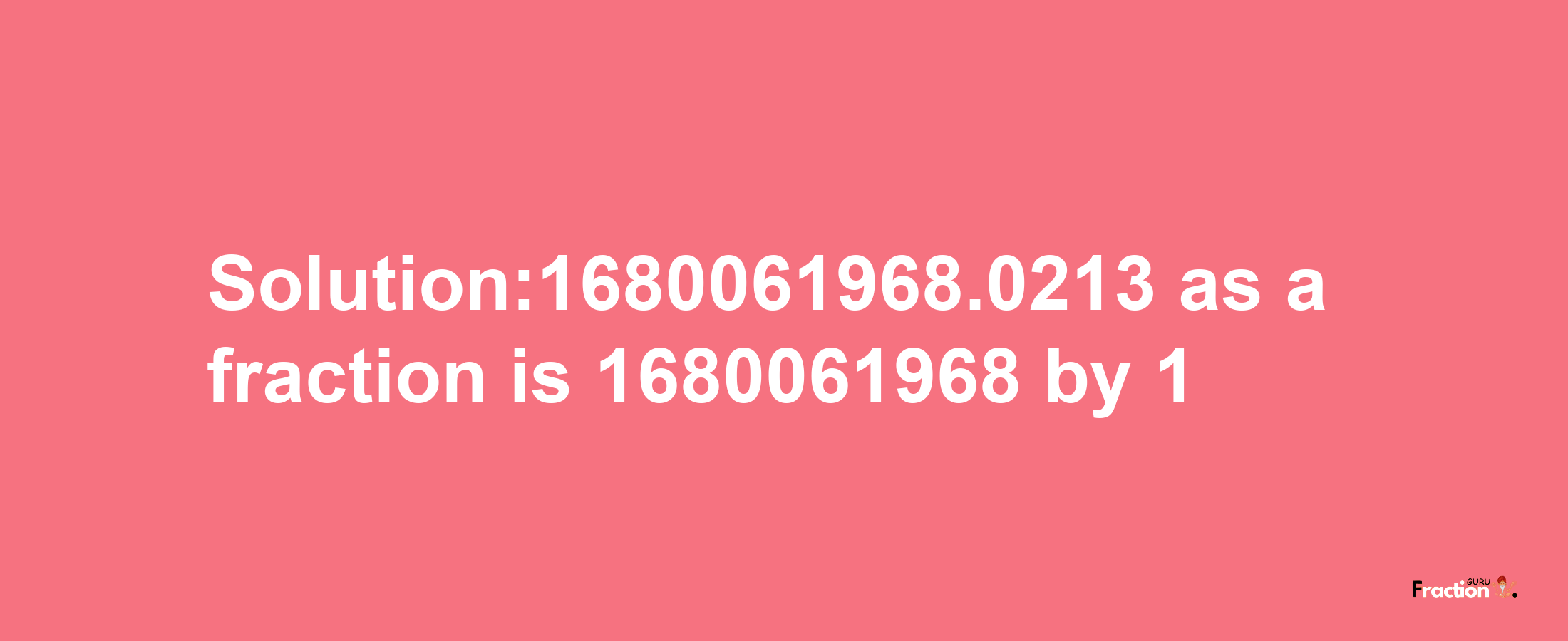 Solution:1680061968.0213 as a fraction is 1680061968/1