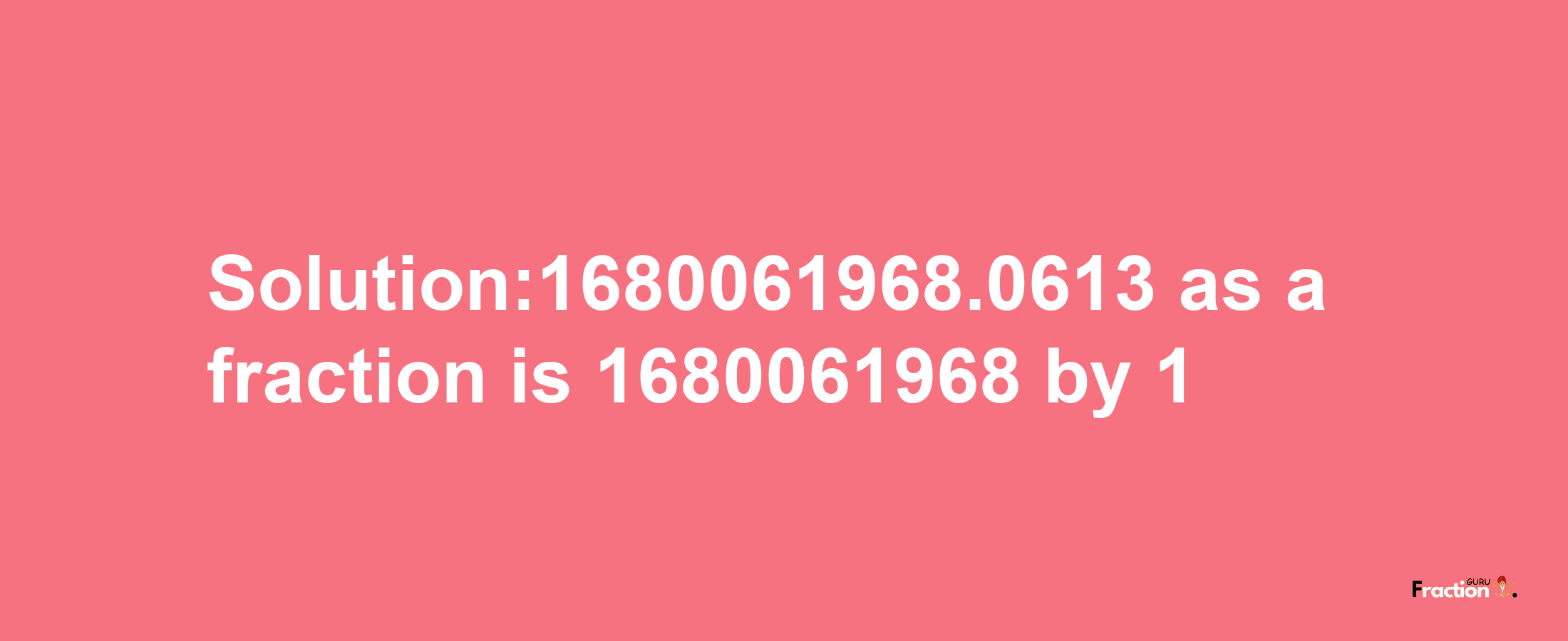 Solution:1680061968.0613 as a fraction is 1680061968/1