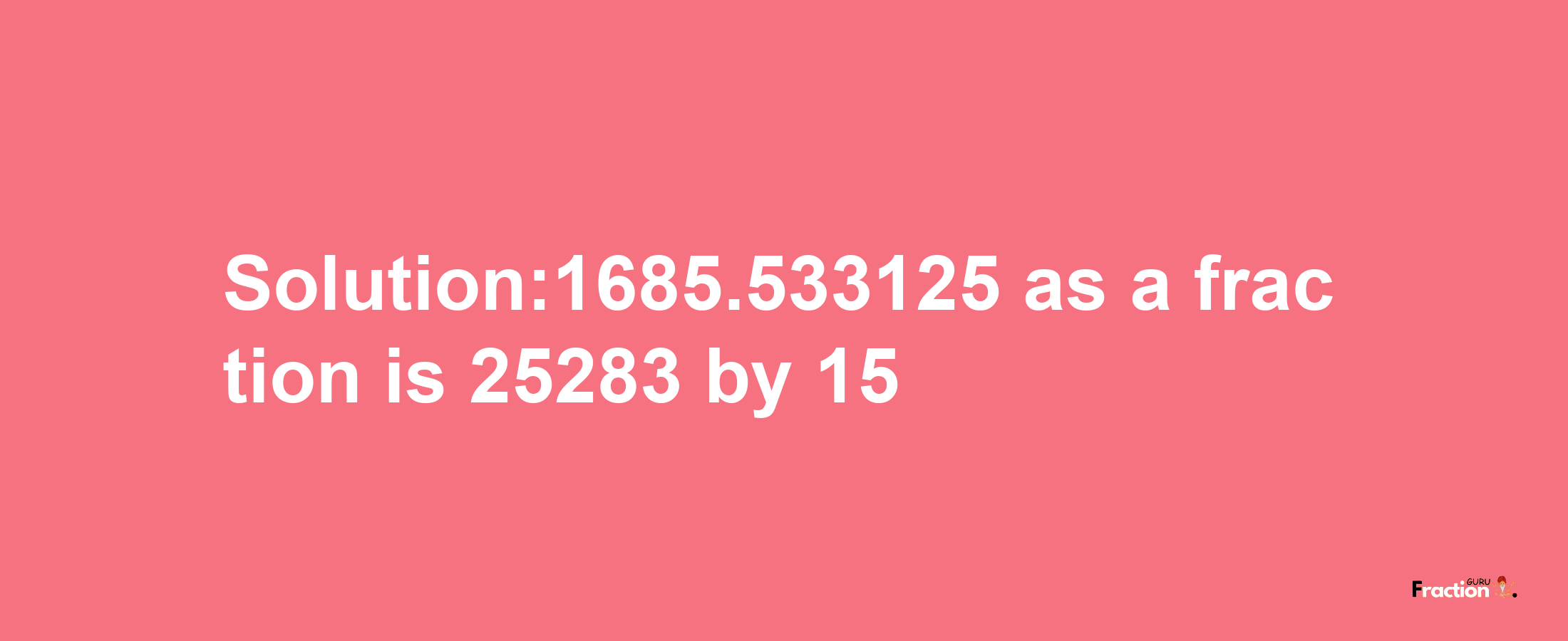 Solution:1685.533125 as a fraction is 25283/15