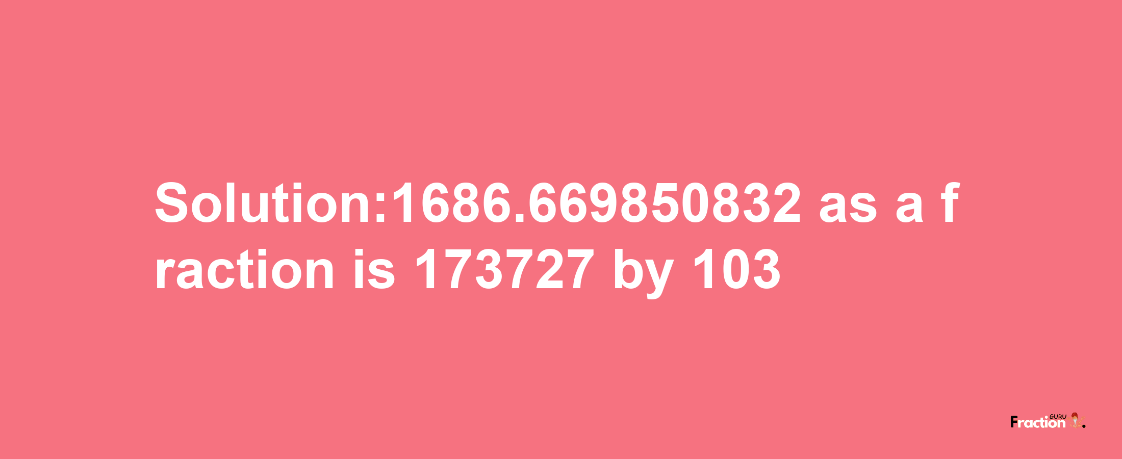 Solution:1686.669850832 as a fraction is 173727/103