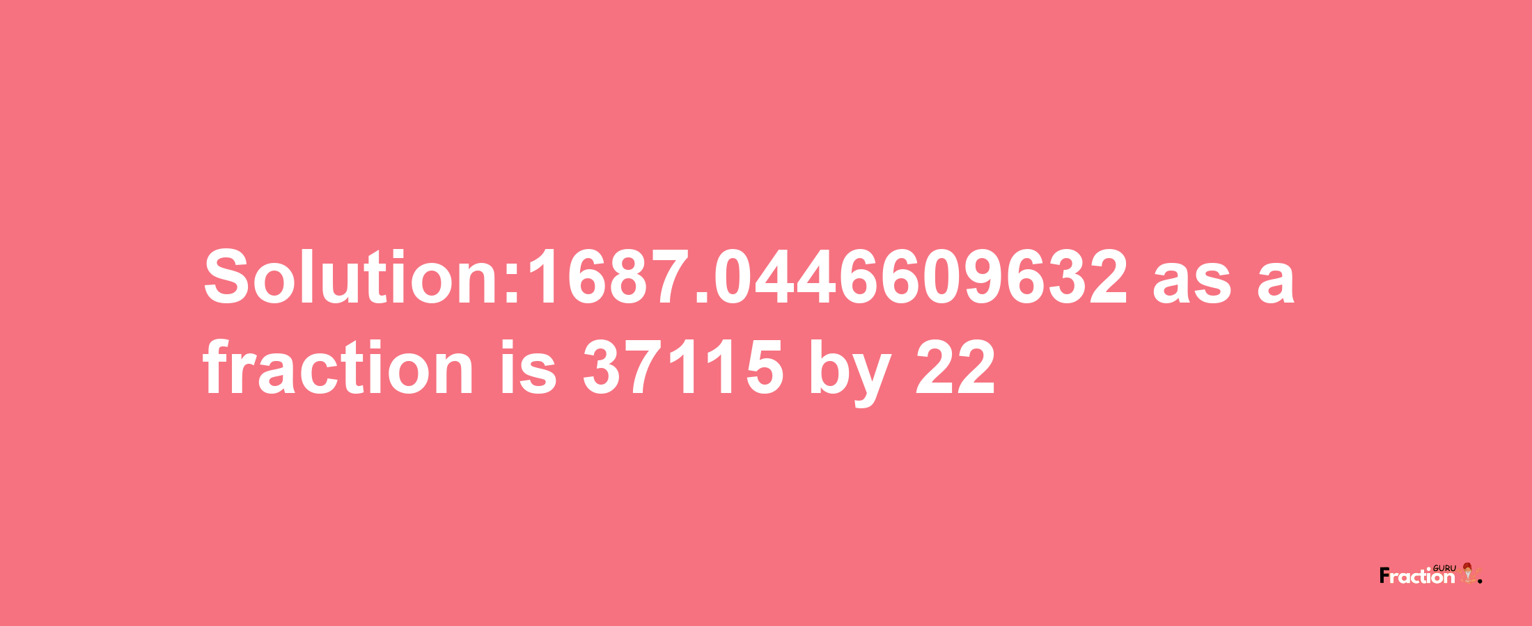 Solution:1687.0446609632 as a fraction is 37115/22