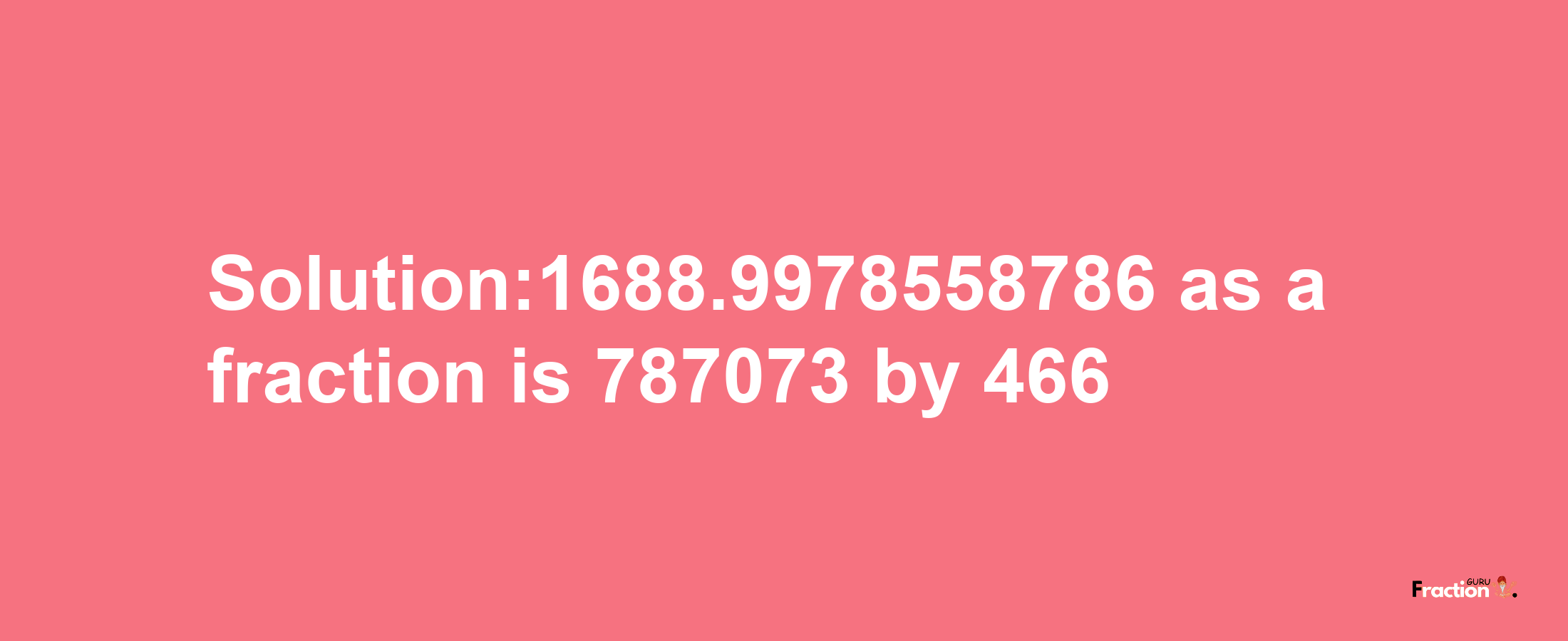 Solution:1688.9978558786 as a fraction is 787073/466