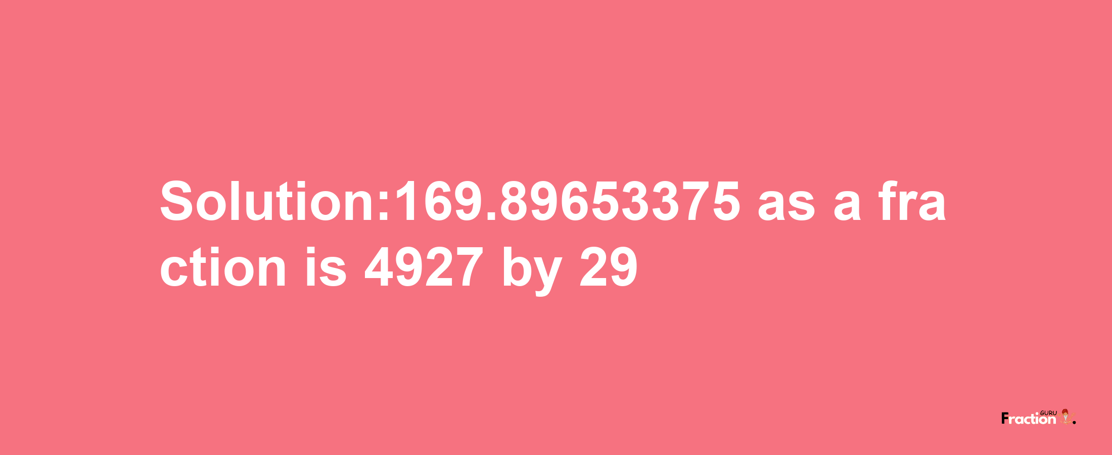 Solution:169.89653375 as a fraction is 4927/29