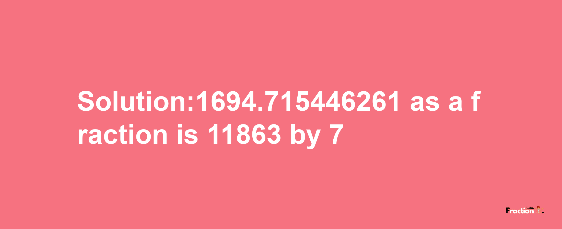 Solution:1694.715446261 as a fraction is 11863/7