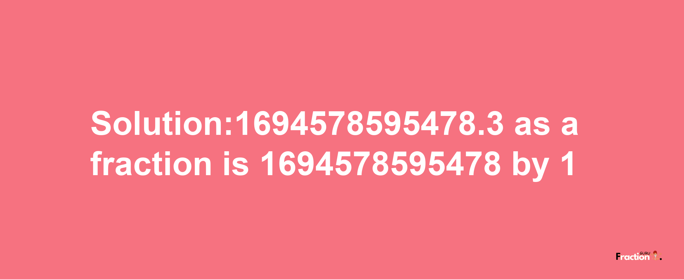 Solution:1694578595478.3 as a fraction is 1694578595478/1