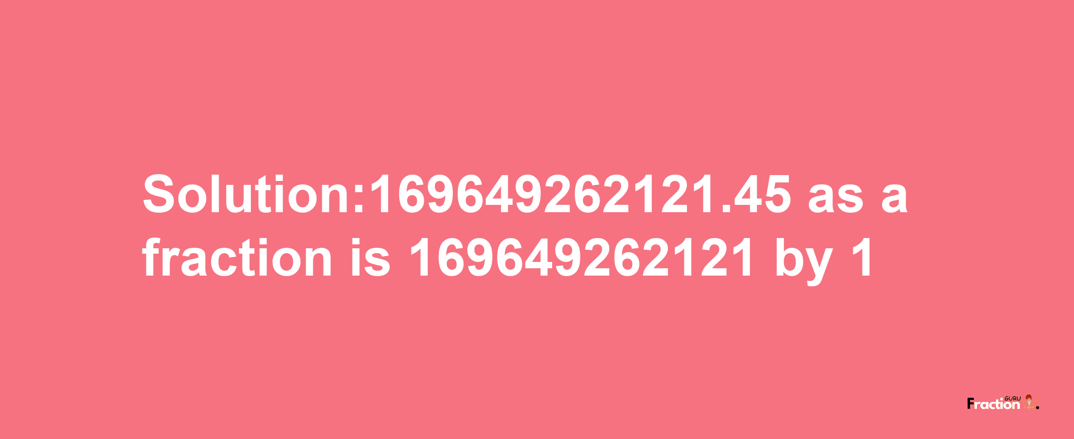 Solution:169649262121.45 as a fraction is 169649262121/1