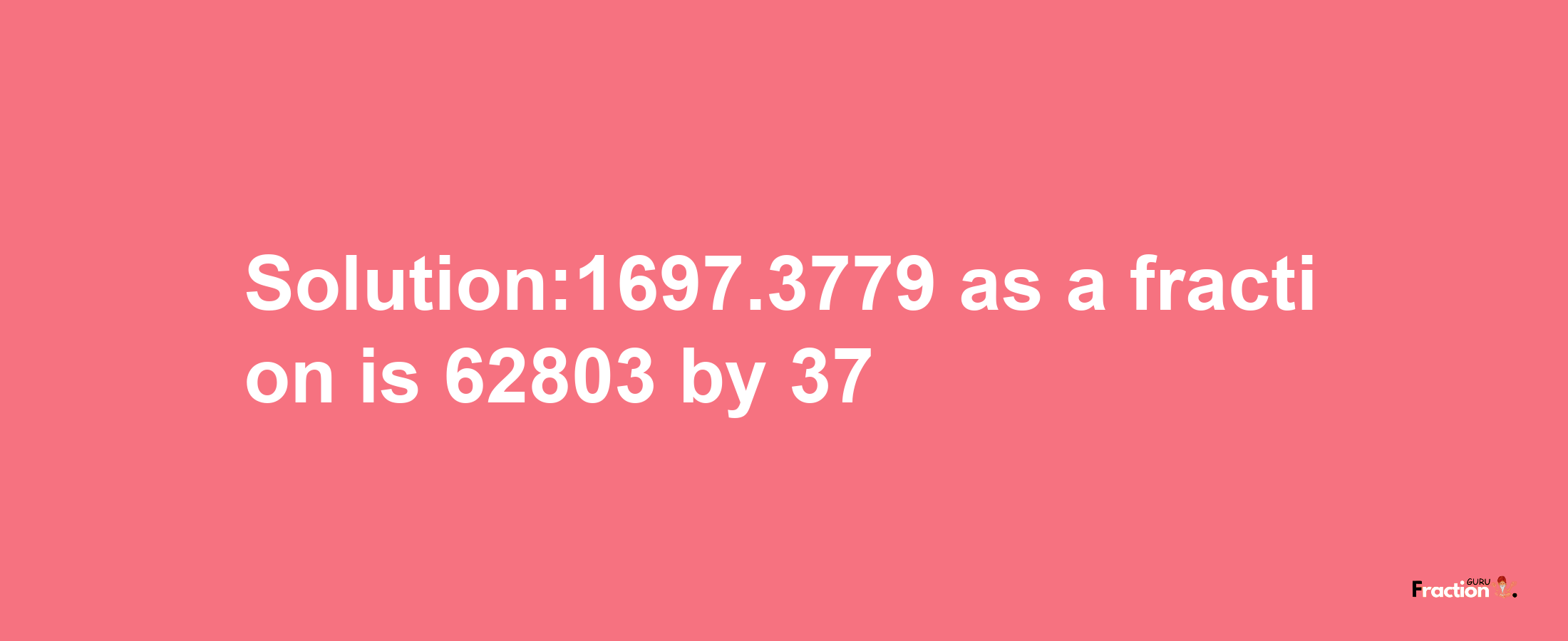 Solution:1697.3779 as a fraction is 62803/37