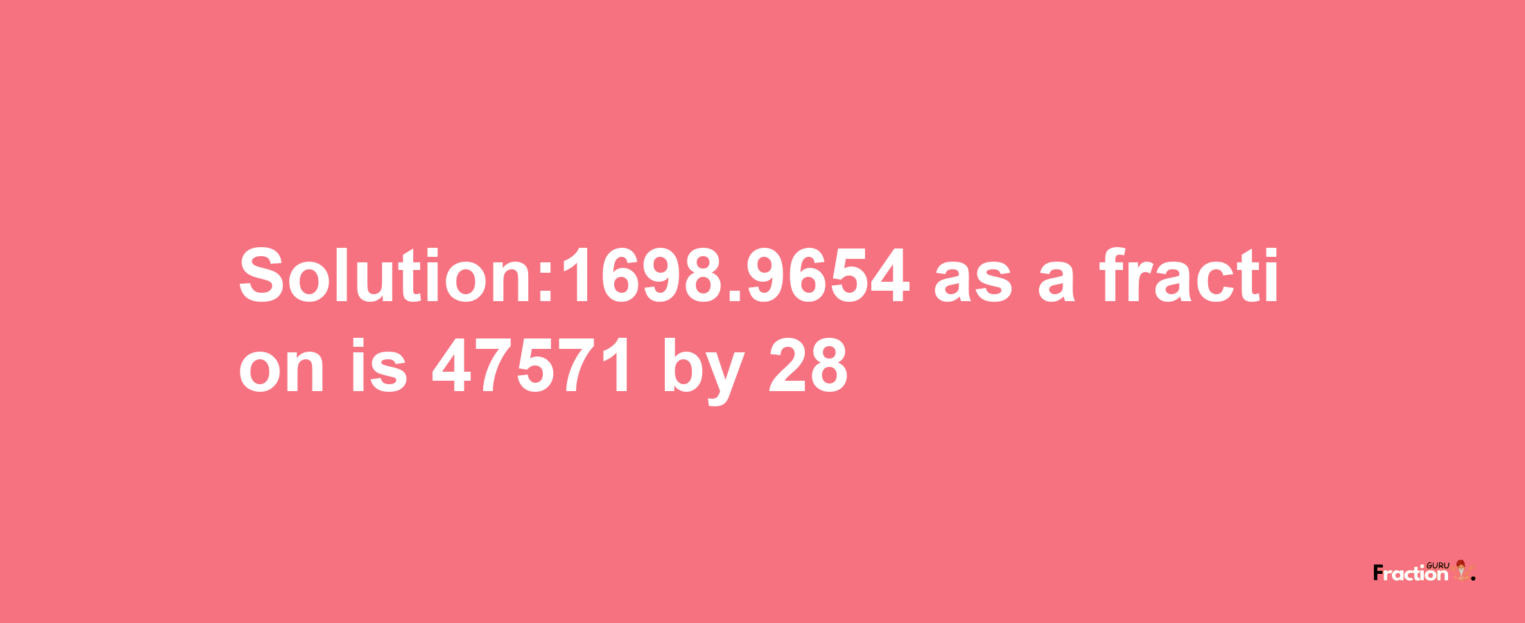 Solution:1698.9654 as a fraction is 47571/28