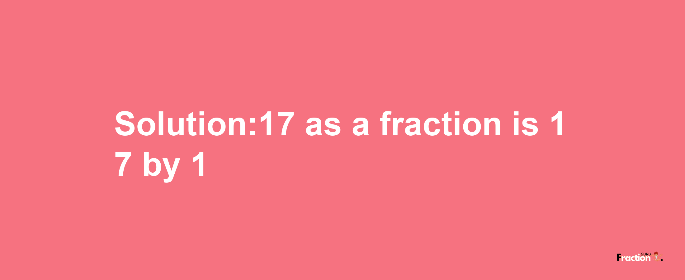 Solution:17 as a fraction is 17/1