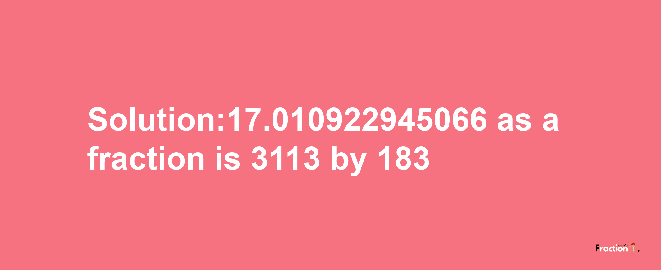 Solution:17.010922945066 as a fraction is 3113/183