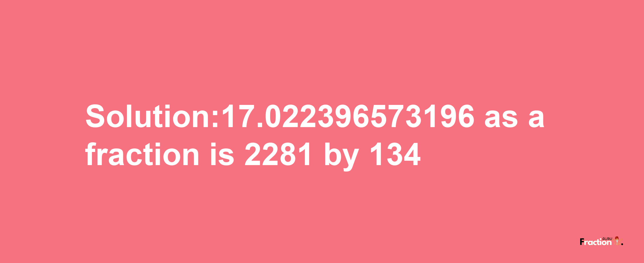 Solution:17.022396573196 as a fraction is 2281/134