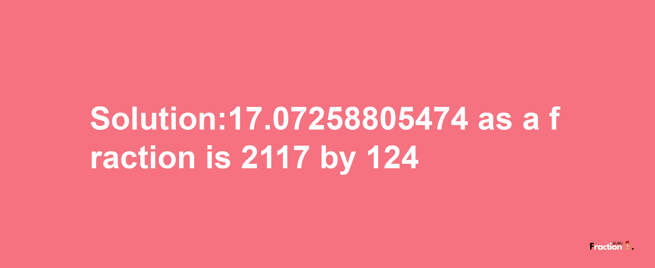 Solution:17.07258805474 as a fraction is 2117/124