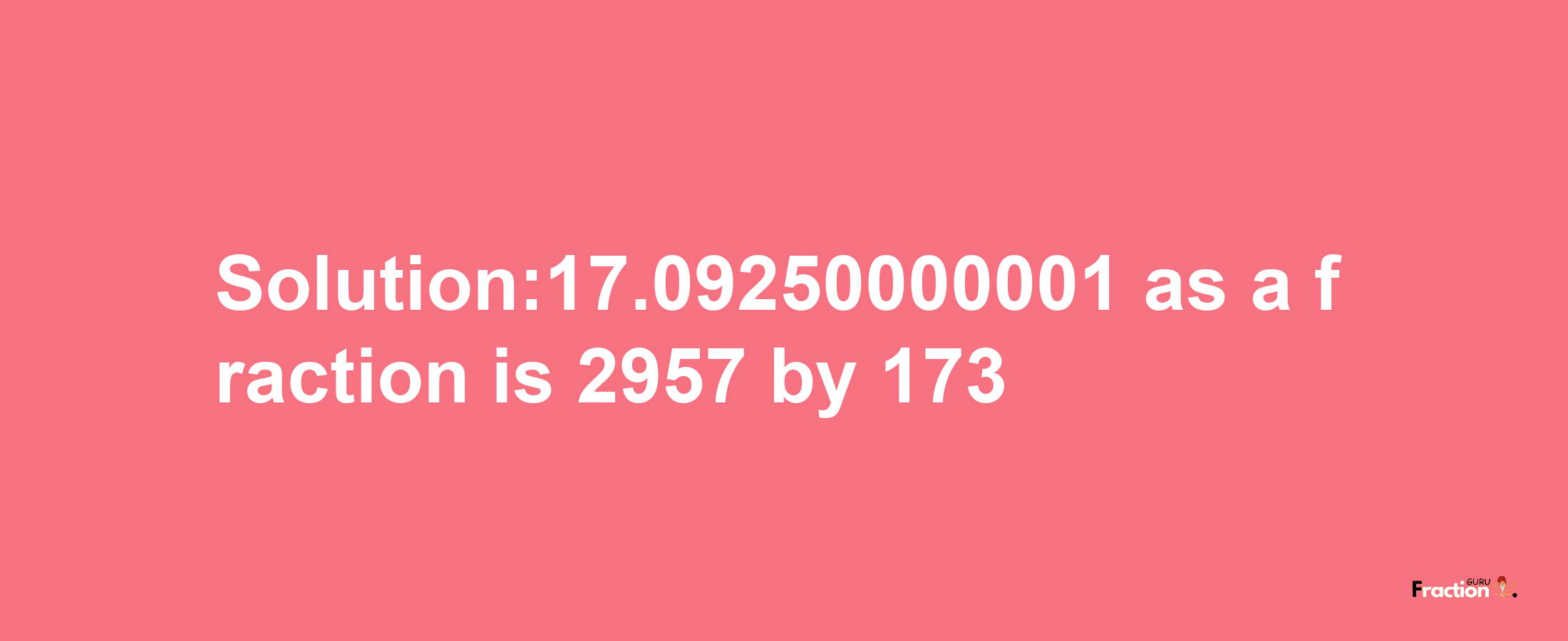 Solution:17.09250000001 as a fraction is 2957/173