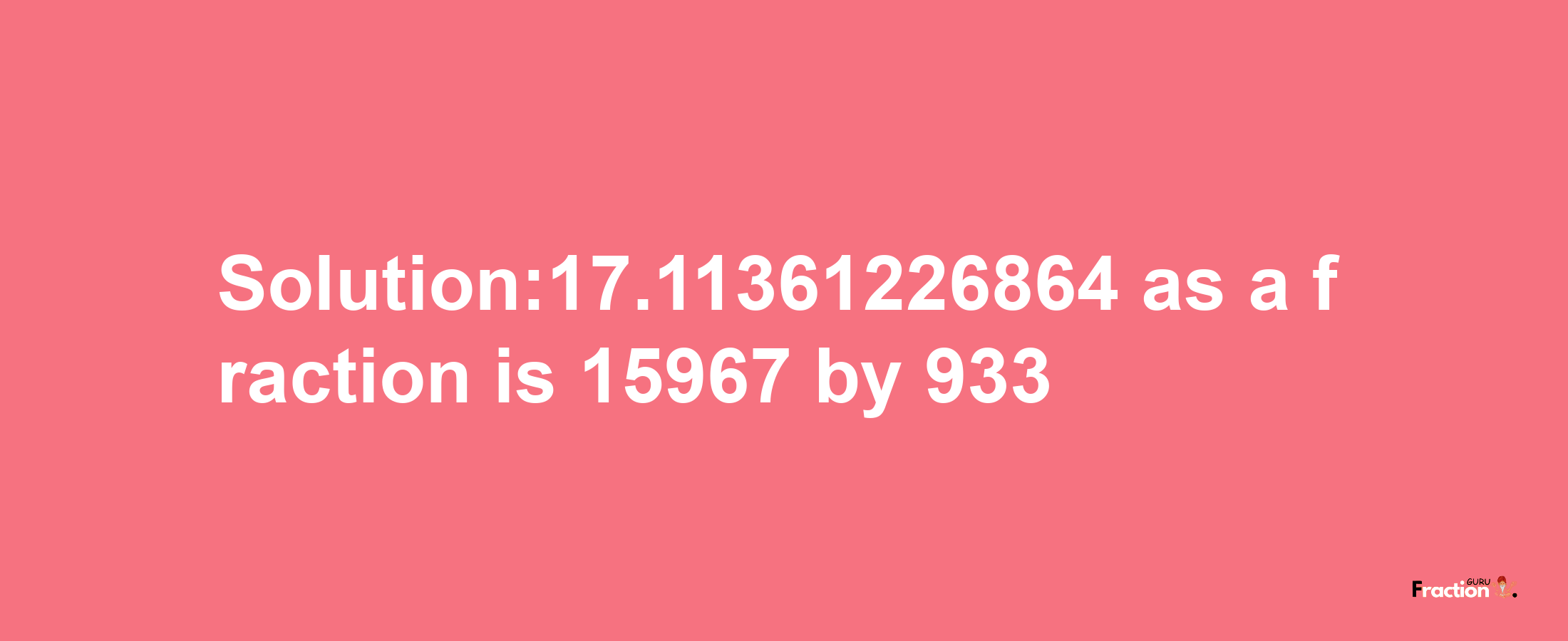 Solution:17.11361226864 as a fraction is 15967/933