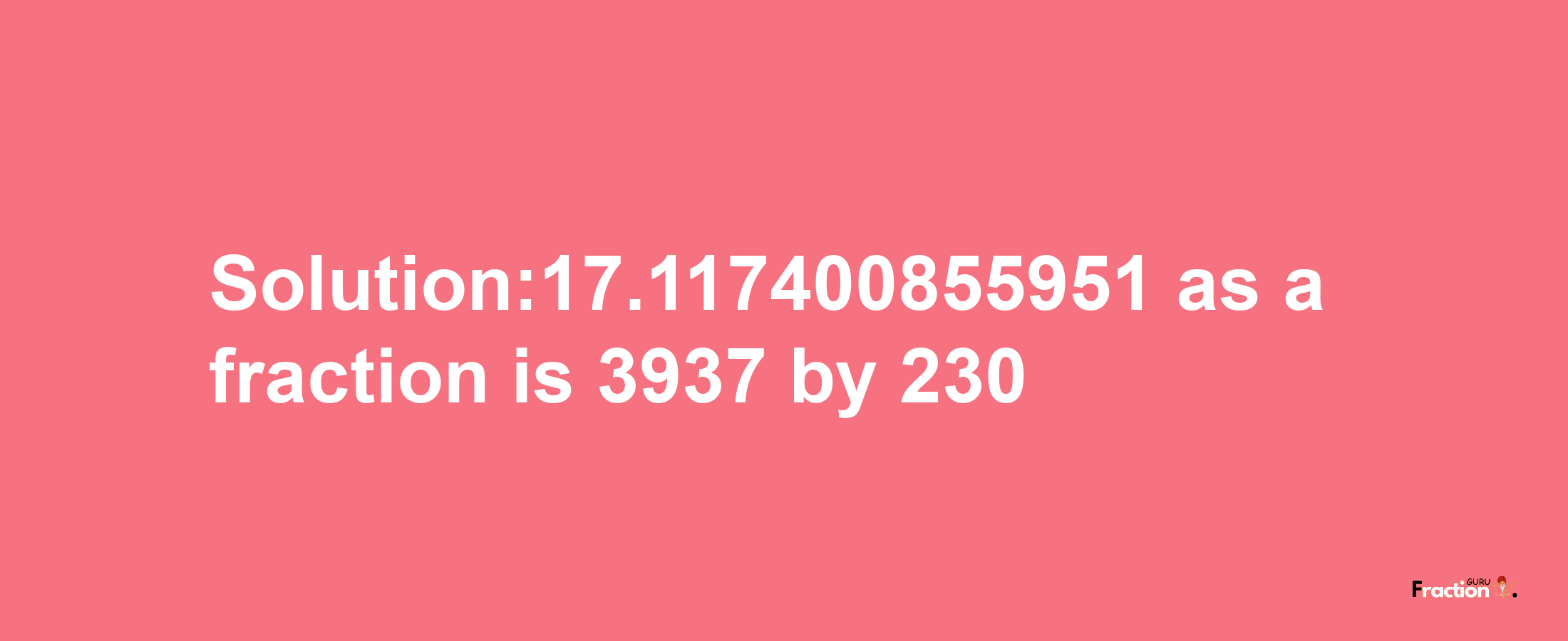 Solution:17.117400855951 as a fraction is 3937/230