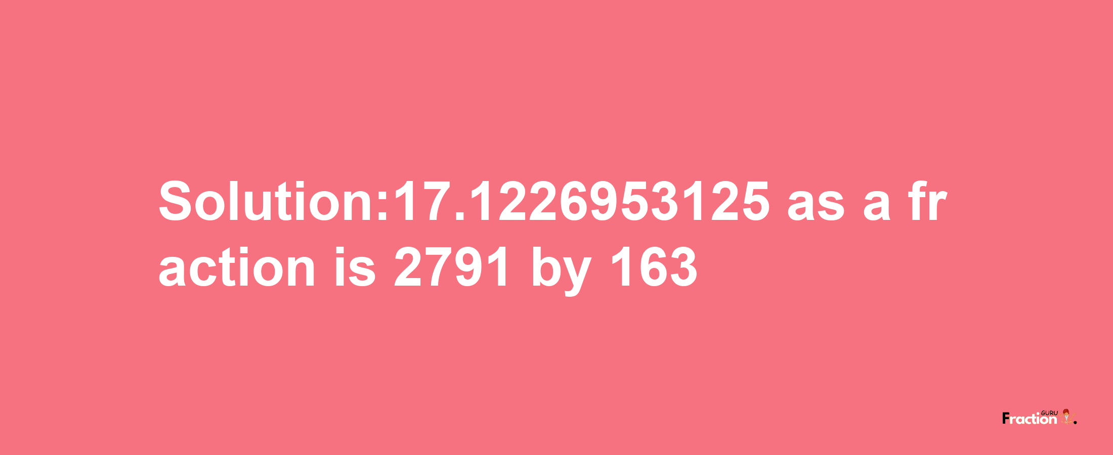 Solution:17.1226953125 as a fraction is 2791/163