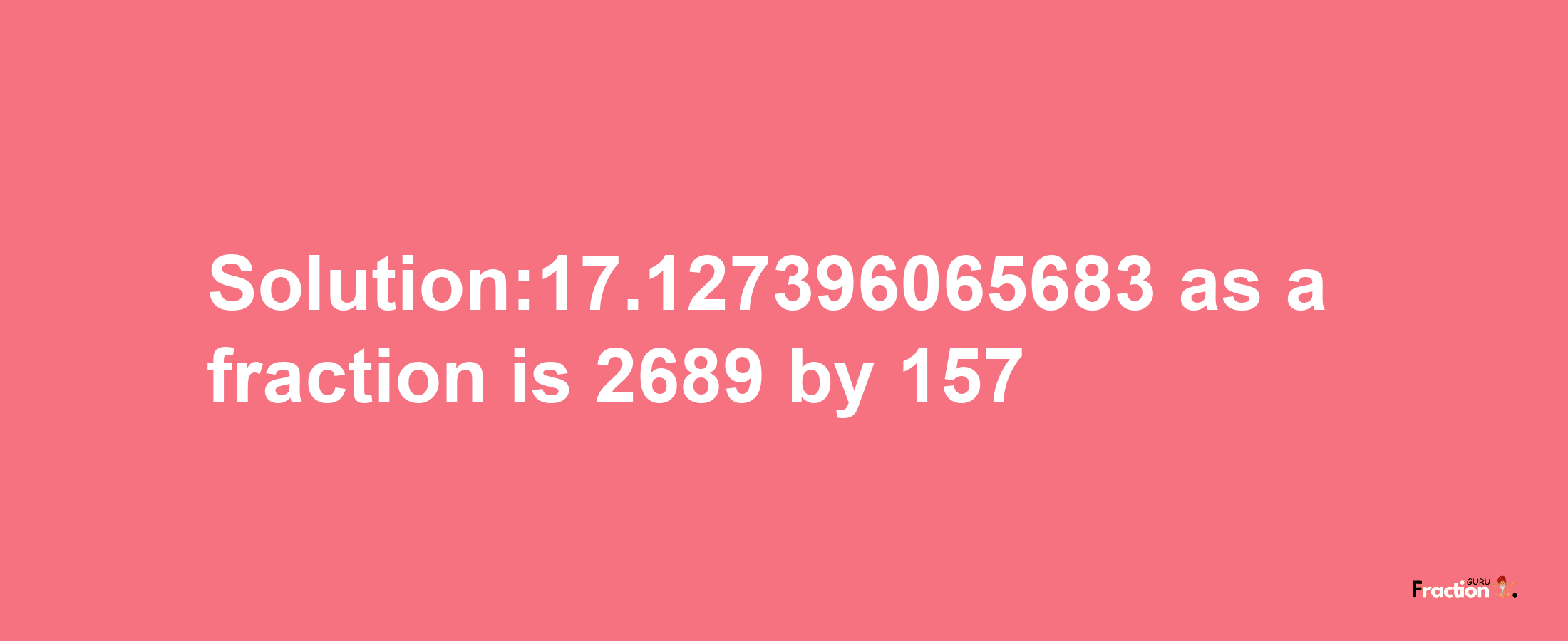 Solution:17.127396065683 as a fraction is 2689/157