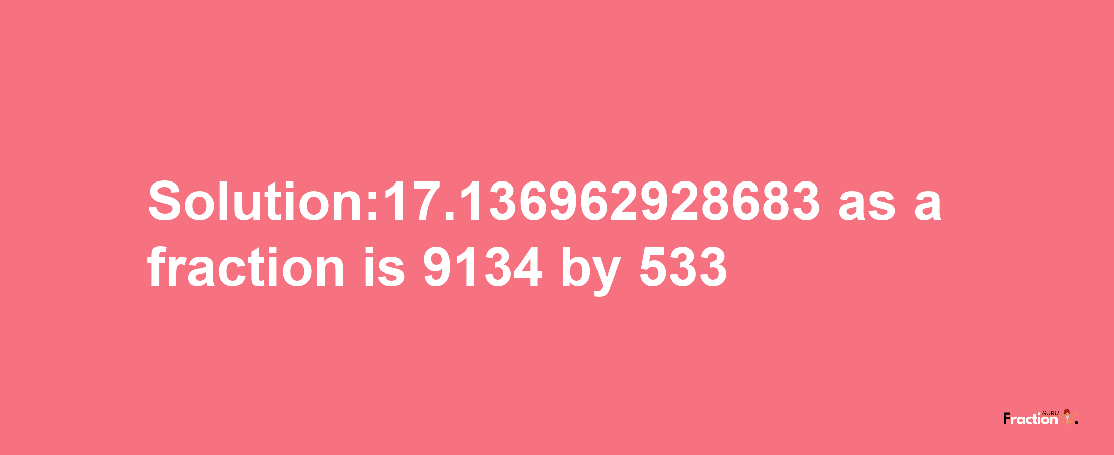 Solution:17.136962928683 as a fraction is 9134/533