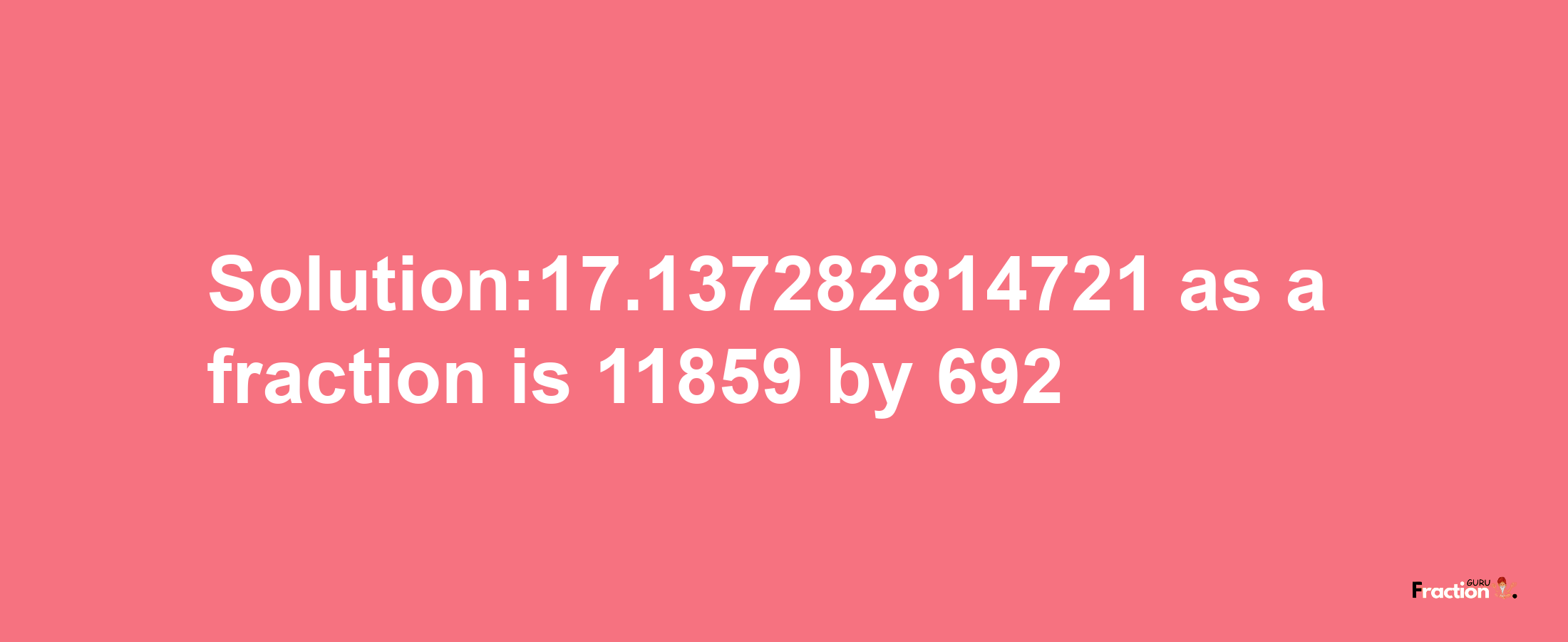 Solution:17.137282814721 as a fraction is 11859/692