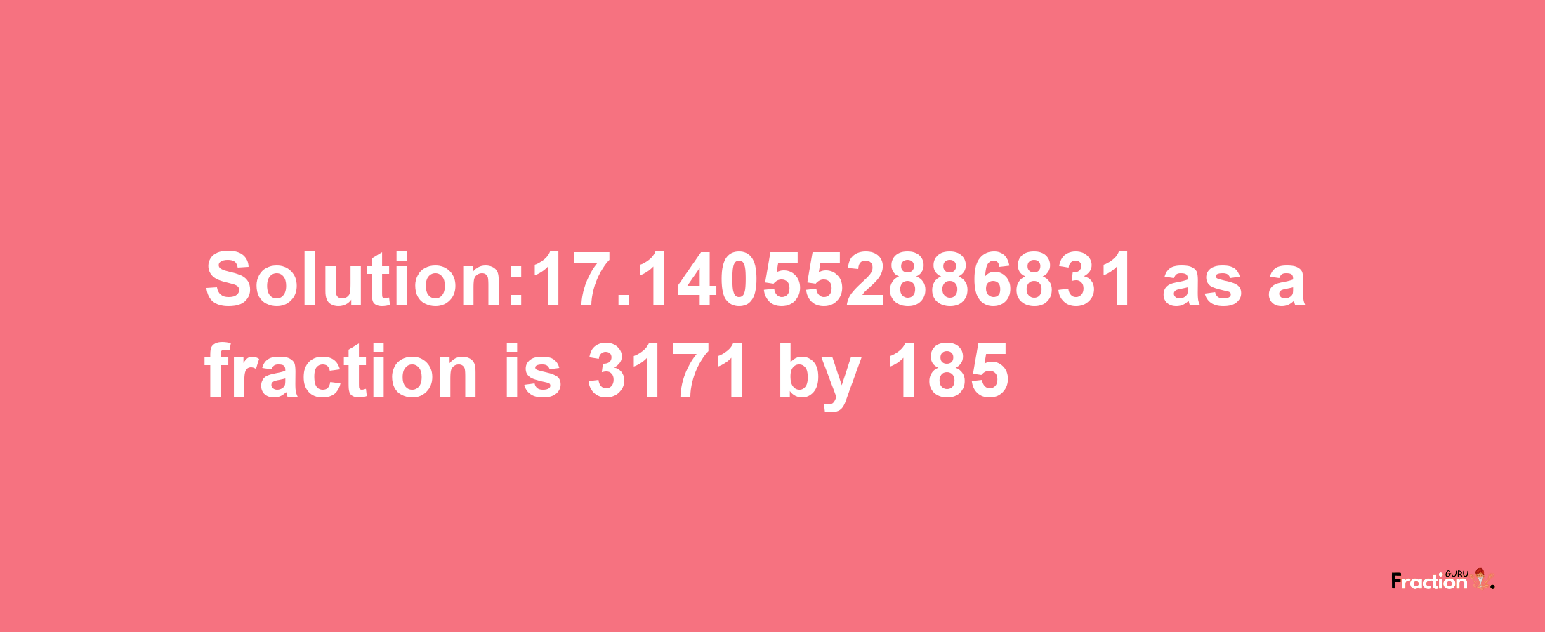 Solution:17.140552886831 as a fraction is 3171/185