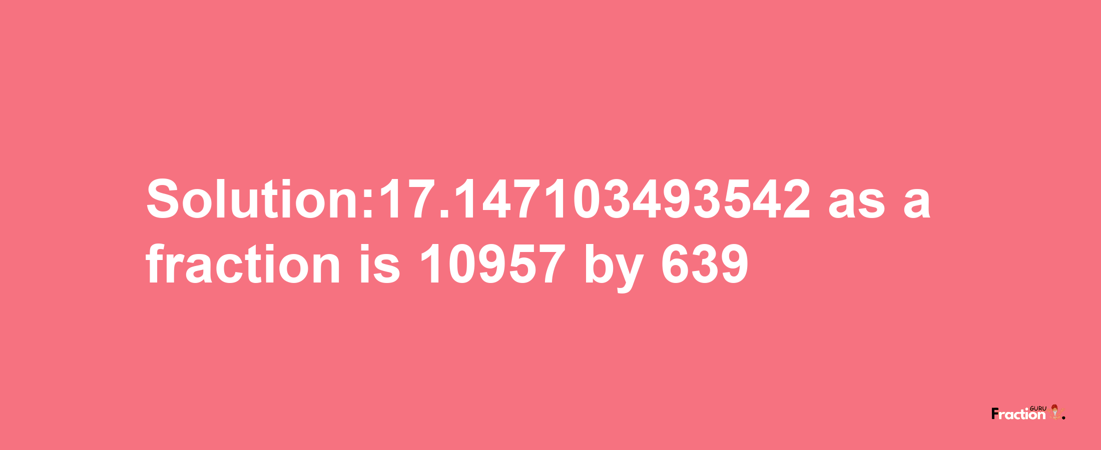 Solution:17.147103493542 as a fraction is 10957/639