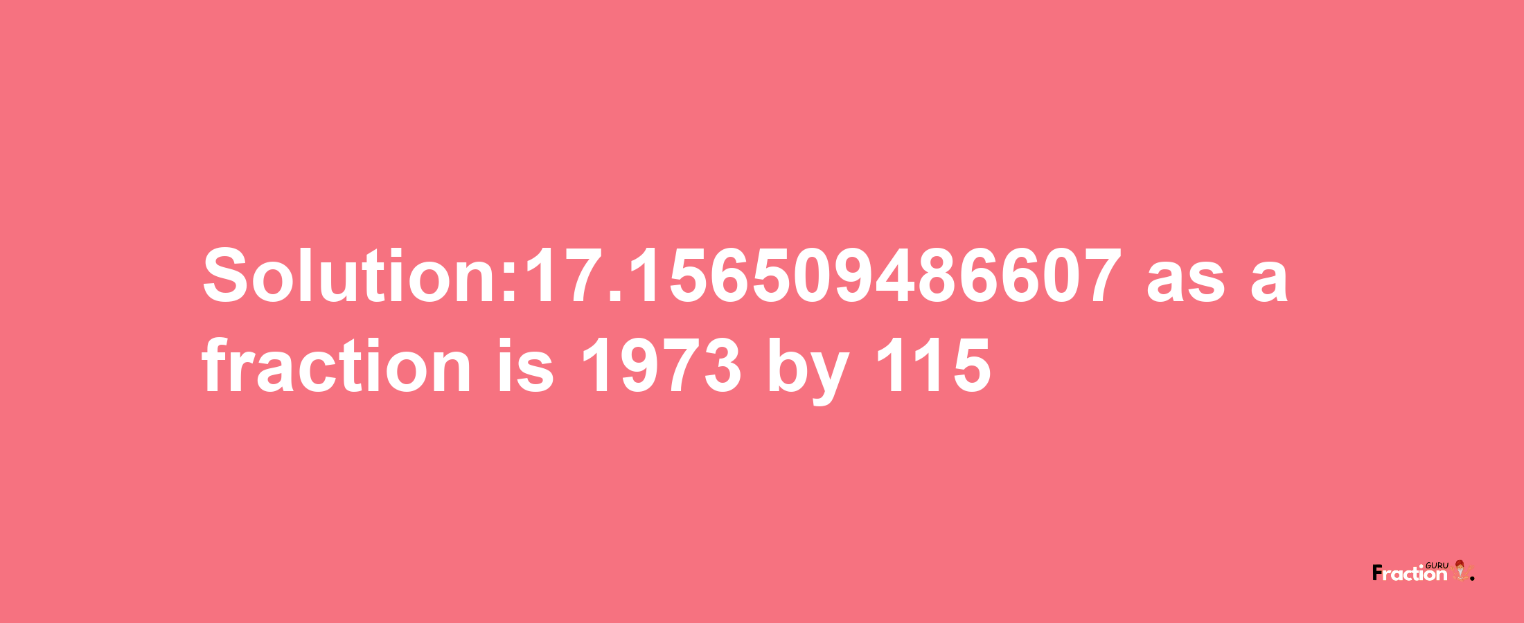 Solution:17.156509486607 as a fraction is 1973/115