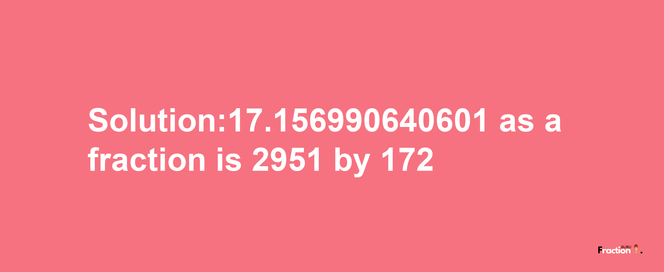 Solution:17.156990640601 as a fraction is 2951/172