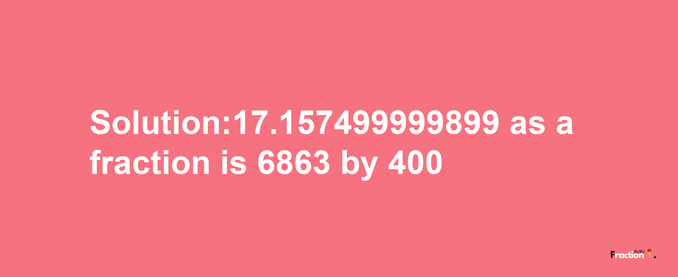 Solution:17.157499999899 as a fraction is 6863/400