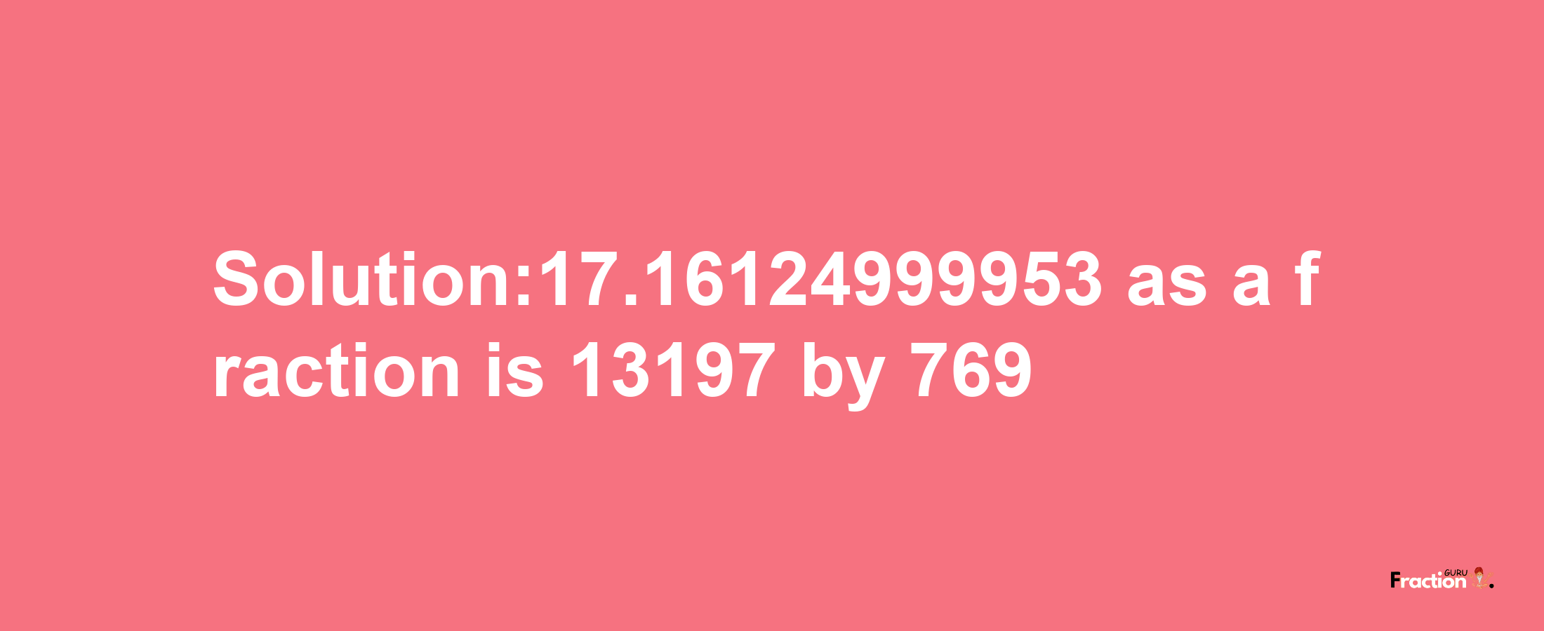 Solution:17.16124999953 as a fraction is 13197/769