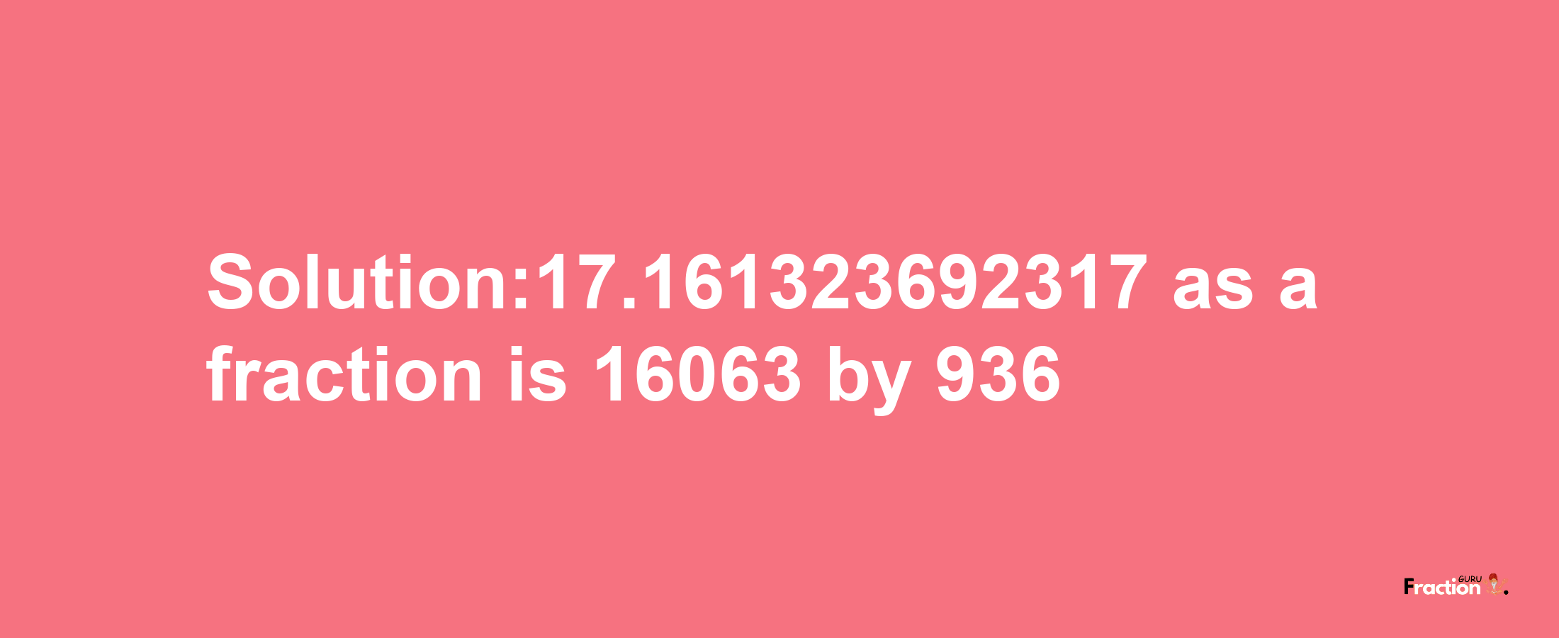 Solution:17.161323692317 as a fraction is 16063/936