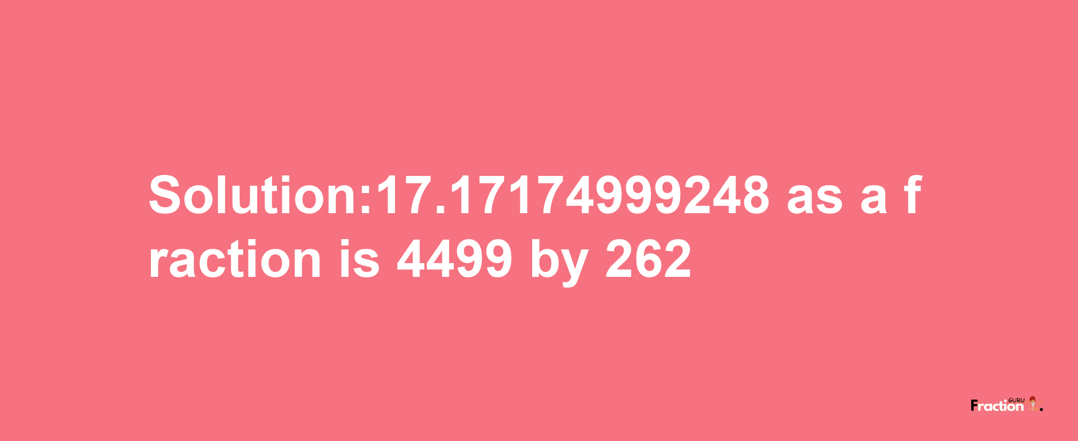 Solution:17.17174999248 as a fraction is 4499/262