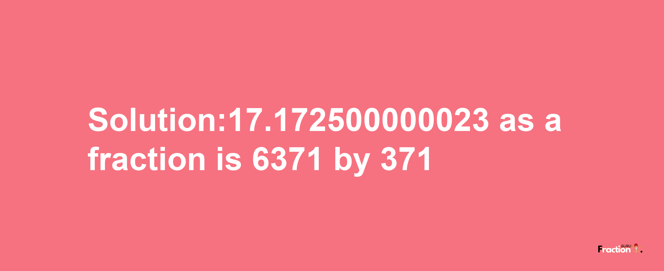 Solution:17.172500000023 as a fraction is 6371/371